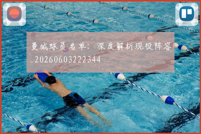 曼城球员名单：深度解析现役阵容_20260603222344