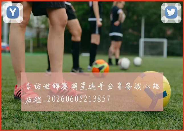 专访世锦赛明星选手分享备战心路历程_20260605213857