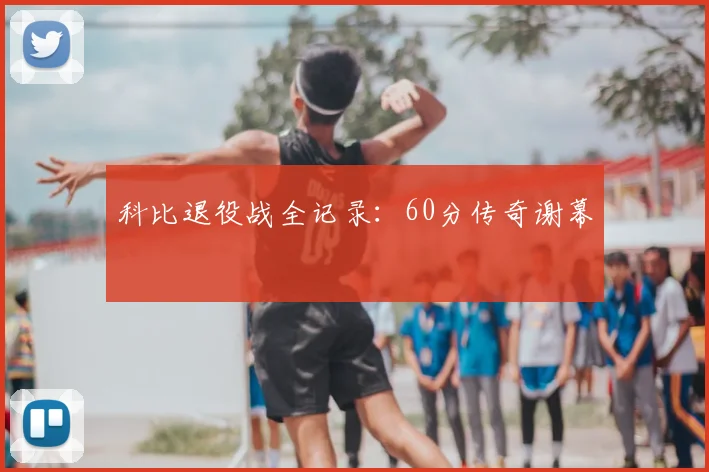 科比退役战全记录：60分传奇谢幕
