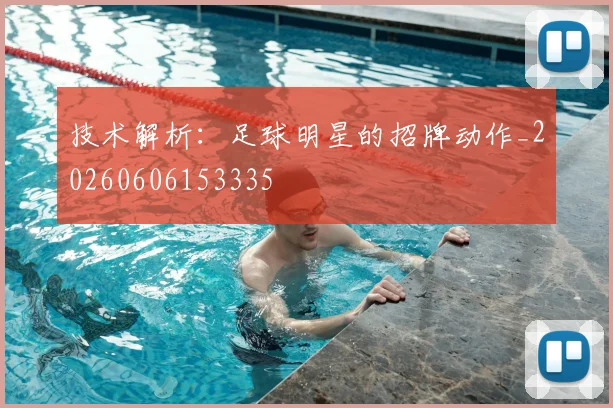 技术解析:足球明星的招牌动作_20260606153335