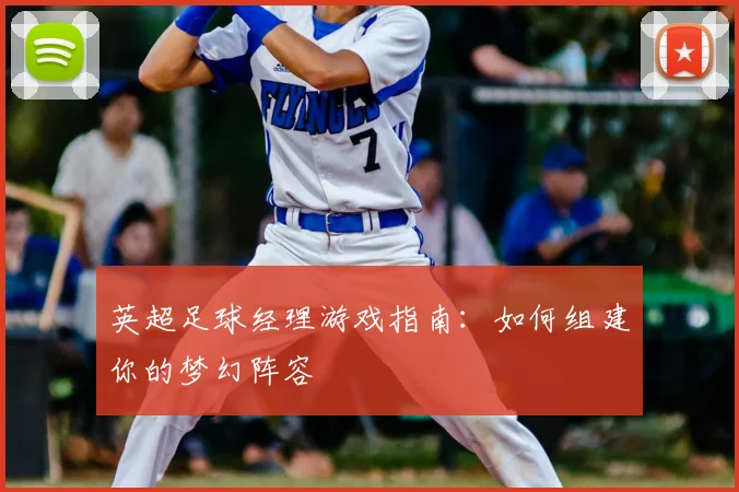 英超足球经理游戏指南:如何组建你的梦幻阵容