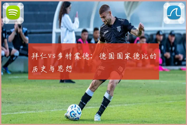 拜仁vs多特蒙德:德国国家德比的历史与恩怨