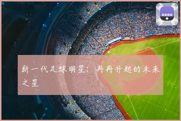 新一代足球明星:冉冉升起的未来之星
