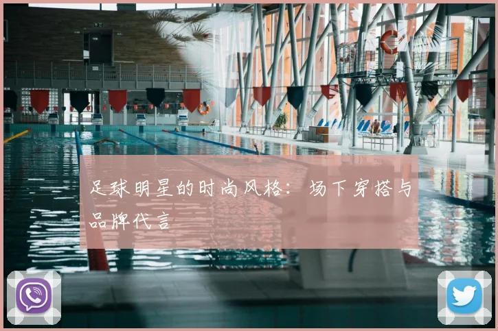 足球明星的时尚风格:场下穿搭与品牌代言