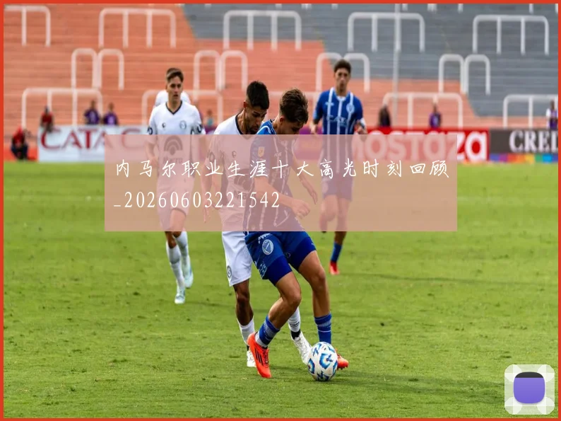 内马尔职业生涯十大高光时刻回顾_20260603221542