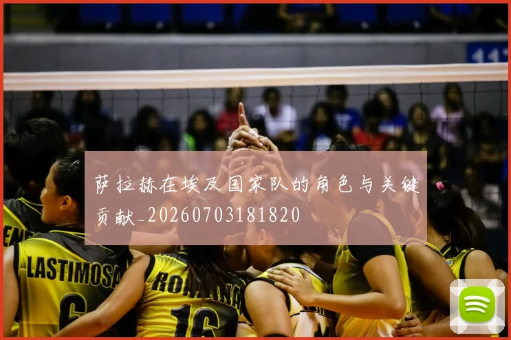 萨拉赫在埃及国家队的角色与关键贡献_20260703181820