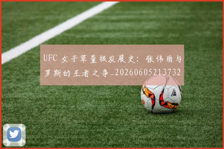 UFC 女子草量级发展史:张伟丽与罗斯的王者之争_20260605213732